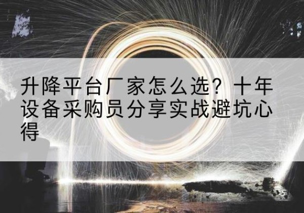 东河升降平台厂家-怎么选？十年设备采购员分享实战避坑心得