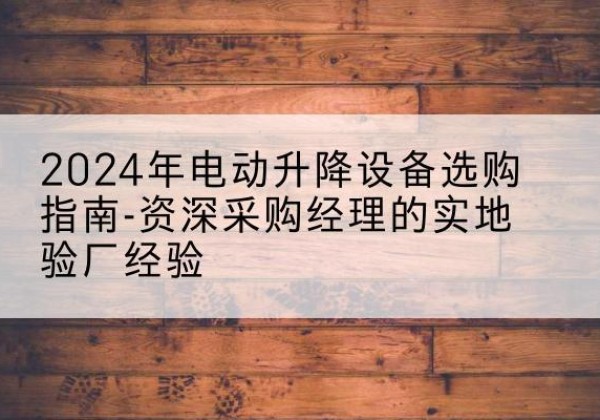 东河电动剪叉升降平台厂家-2024年电动升降设备选购指南-资深采购经理的实地验厂经验