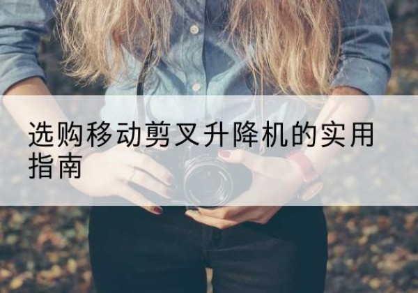 东河移动剪叉升降机怎么选-选购移动剪叉升降机的实用指南